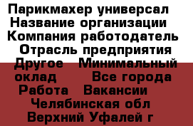 Парикмахер-универсал › Название организации ­ Компания-работодатель › Отрасль предприятия ­ Другое › Минимальный оклад ­ 1 - Все города Работа » Вакансии   . Челябинская обл.,Верхний Уфалей г.